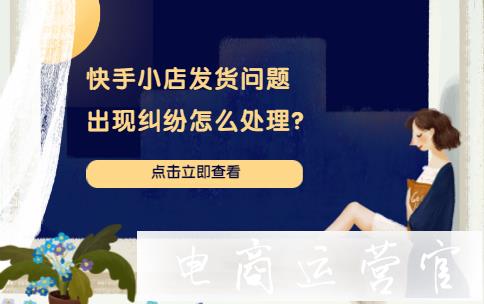 快手小店發(fā)貨問題糾紛怎么處理?快手小店發(fā)貨問題糾紛處理判責標準是什么?